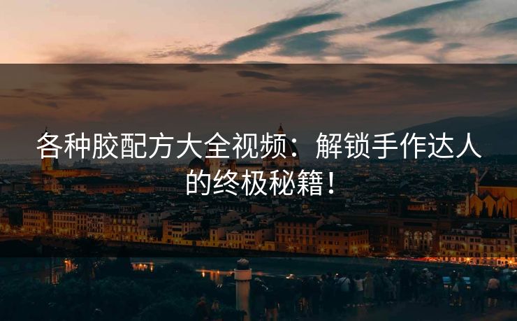 各种胶配方大全视频：解锁手作达人的终极秘籍！