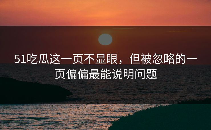 51吃瓜这一页不显眼，但被忽略的一页偏偏最能说明问题